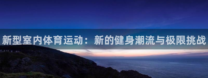 oety欧亿体育官网下载注册:新型室内体育运动:新的健身潮流