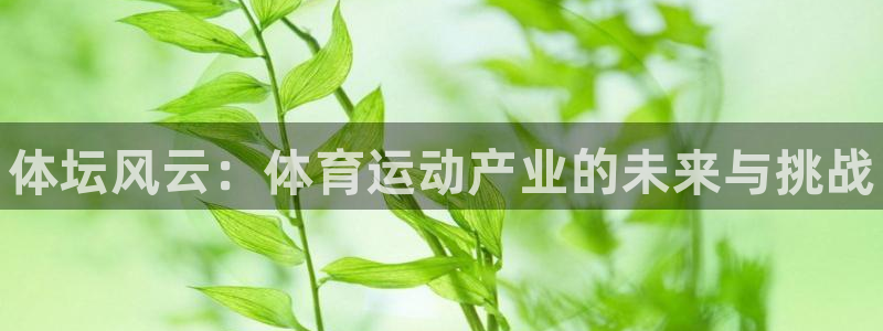 oety欧亿体育官网下载招商电话号码:体坛风云:体育运动产业