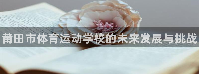 欧亿体育官方正版app娱乐下载:莆田市体育运动学校的未来发展